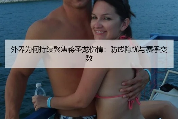 外界为何持续聚焦蒋圣龙伤情：防线隐忧与赛季变数