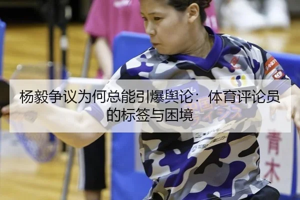 杨毅争议为何总能引爆舆论：体育评论员的标签与困境